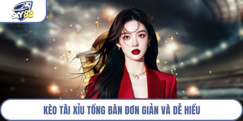 Kèo Tài Xỉu tổng bàn đơn giản và dễ hiểu