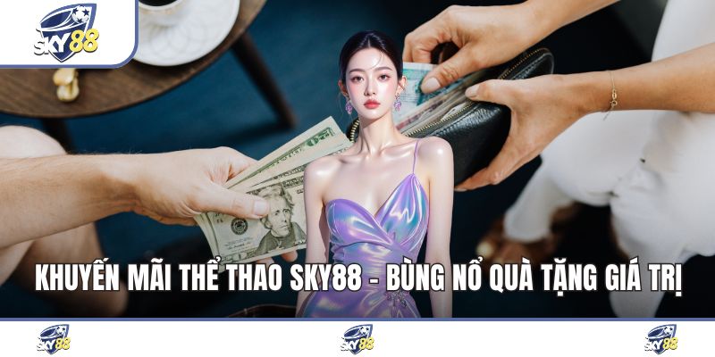 Khuyến Mãi Thể Thao Sky88 - Bùng Nổ Quà Tặng Giá Trị