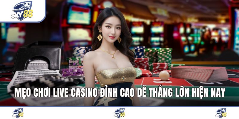 Mẹo Chơi Live Casino Đỉnh Cao Dễ Thắng Lớn Hiện Nay