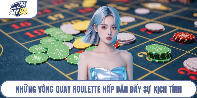 Những vòng quay Roulette hấp dẫn đầy sự kịch tính