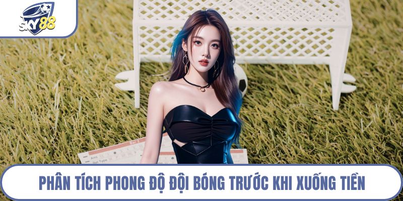 Phân tích phong độ đội bóng trước khi xuống tiền