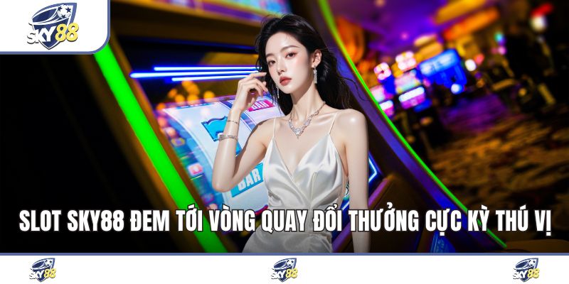 Slot Sky88 Đem Tới Vòng Quay Đổi Thưởng Cực Kỳ Thú Vị