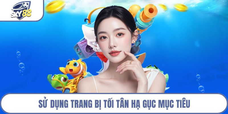 Sử dụng trang bị tối tân hạ gục mục tiêu