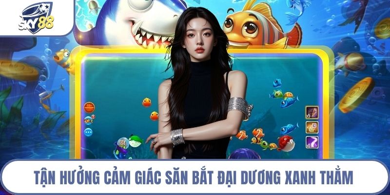 Tận hưởng cảm giác săn bắt đại dương xanh thẳm