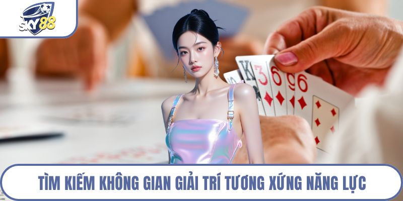 Tìm kiếm không gian giải trí tương xứng năng lực
