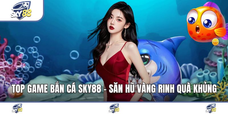 Top Game Bắn Cá Sky88 - Săn Hũ Vàng Rinh Quà Khủng